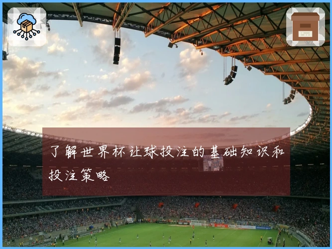 了解世界杯让球投注的基础知识和投注策略