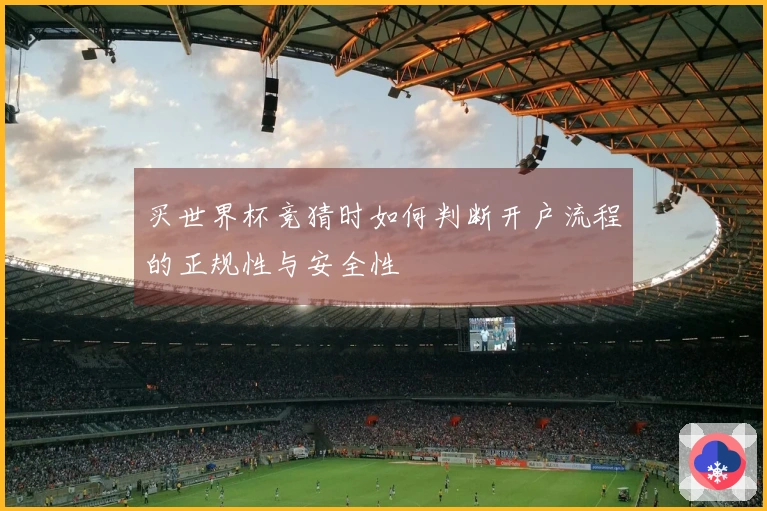 买世界杯竞猜时如何判断开户流程的正规性与安全性