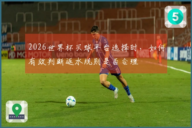 2026世界杯买球平台选择时，如何有效判断返水规则是否合理